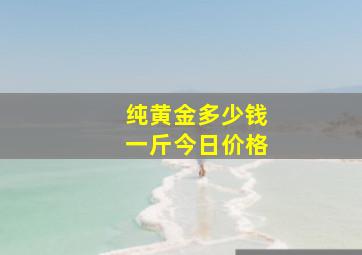 纯黄金多少钱一斤今日价格