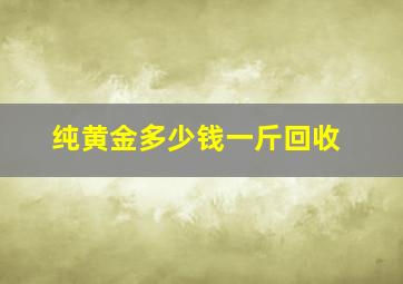 纯黄金多少钱一斤回收