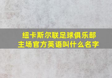 纽卡斯尔联足球俱乐部主场官方英语叫什么名字