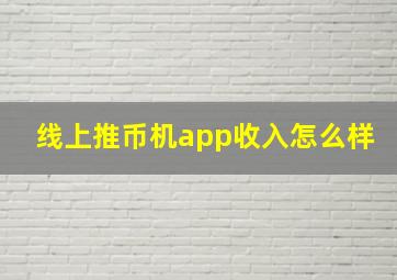 线上推币机app收入怎么样