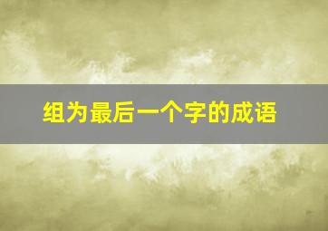 组为最后一个字的成语