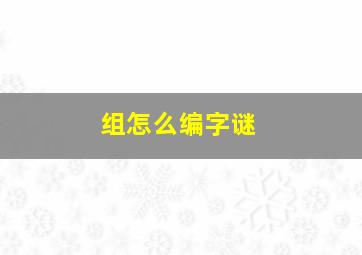 组怎么编字谜