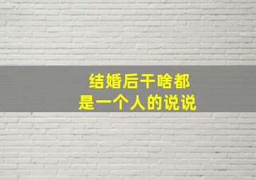 结婚后干啥都是一个人的说说