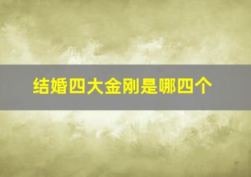 结婚四大金刚是哪四个