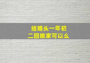 结婚头一年初二回娘家可以么