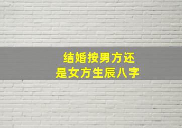 结婚按男方还是女方生辰八字