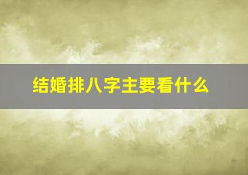 结婚排八字主要看什么