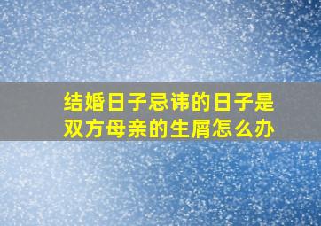 结婚日子忌讳的日子是双方母亲的生屑怎么办