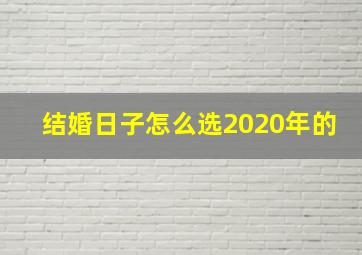 结婚日子怎么选2020年的