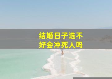 结婚日子选不好会冲死人吗