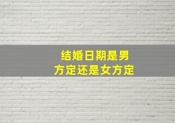 结婚日期是男方定还是女方定