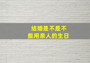 结婚是不是不能用亲人的生日