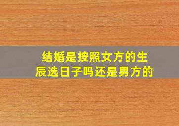 结婚是按照女方的生辰选日子吗还是男方的