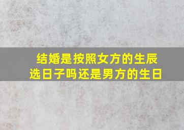 结婚是按照女方的生辰选日子吗还是男方的生日