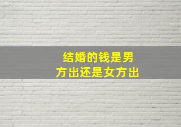 结婚的钱是男方出还是女方出