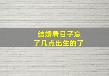 结婚看日子忘了几点出生的了