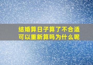 结婚算日子算了不合适可以重新算吗为什么呢