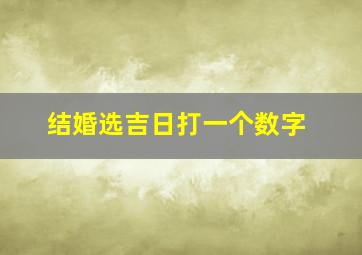 结婚选吉日打一个数字