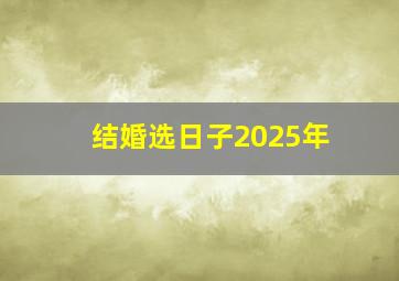 结婚选日子2025年