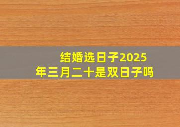 结婚选日子2025年三月二十是双日子吗