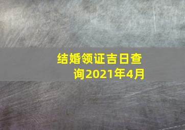 结婚领证吉日查询2021年4月