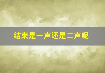 结束是一声还是二声呢