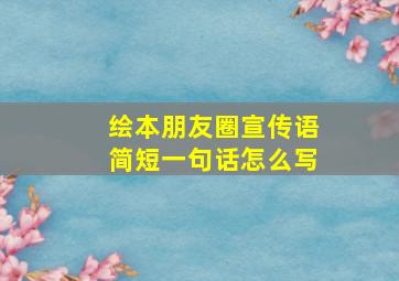 绘本朋友圈宣传语简短一句话怎么写