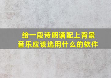 给一段诗朗诵配上背景音乐应该选用什么的软件