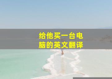 给他买一台电脑的英文翻译