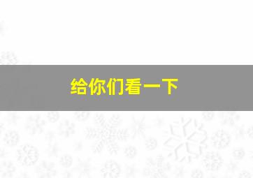 给你们看一下