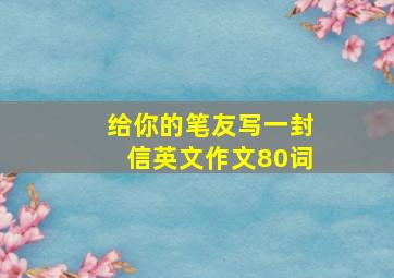 给你的笔友写一封信英文作文80词