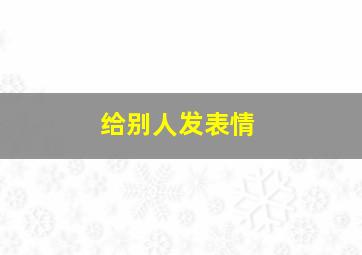 给别人发表情