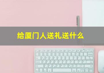 给厦门人送礼送什么