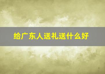 给广东人送礼送什么好