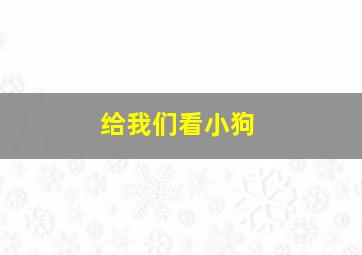 给我们看小狗