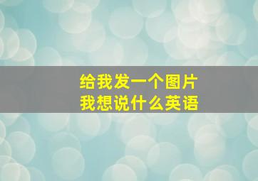 给我发一个图片我想说什么英语