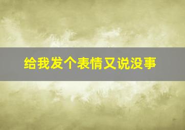 给我发个表情又说没事