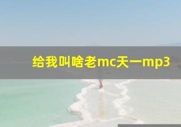 给我叫啥老mc天一mp3