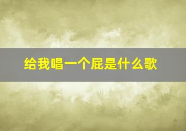 给我唱一个屁是什么歌