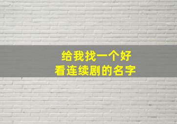 给我找一个好看连续剧的名字