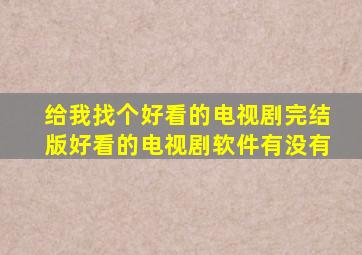 给我找个好看的电视剧完结版好看的电视剧软件有没有