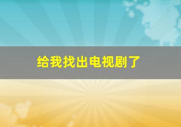 给我找出电视剧了