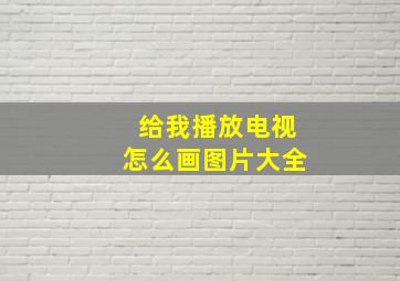 给我播放电视怎么画图片大全