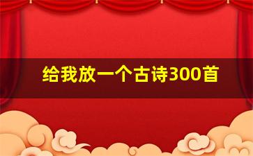 给我放一个古诗300首