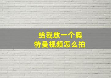 给我放一个奥特曼视频怎么拍