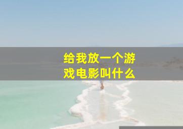 给我放一个游戏电影叫什么