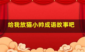 给我放猫小帅成语故事吧