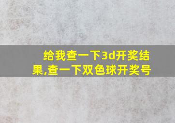 给我查一下3d开奖结果,查一下双色球开奖号