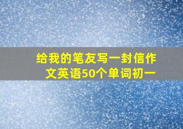 给我的笔友写一封信作文英语50个单词初一