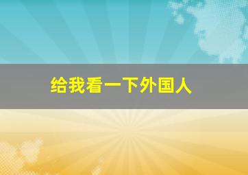 给我看一下外国人